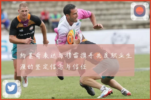 约基奇表达与穆雷携手共度职业生涯的坚定信念与信任