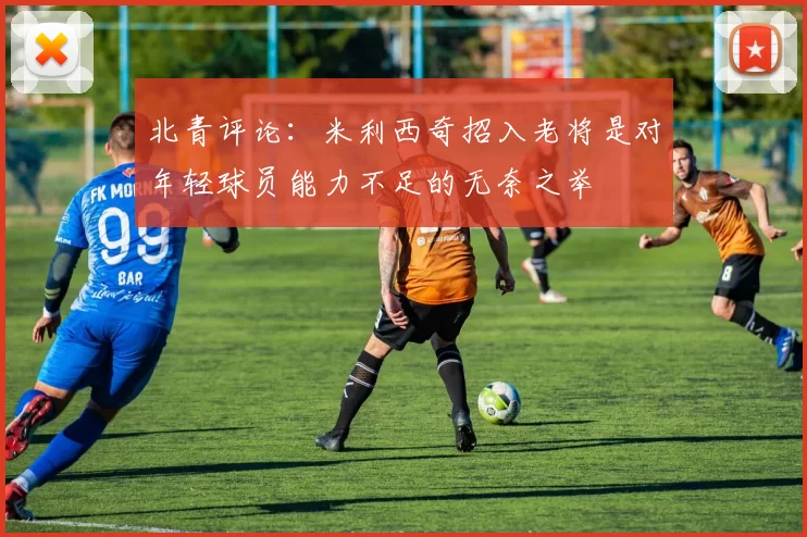 北青评论：米利西奇招入老将是对年轻球员能力不足的无奈之举