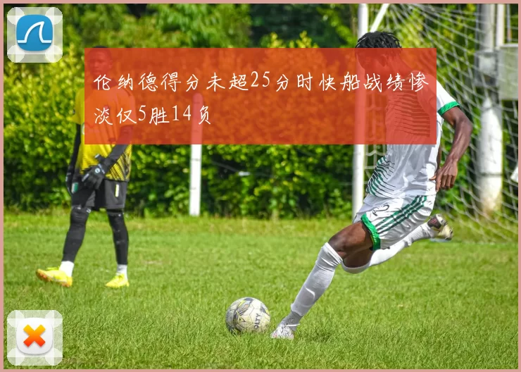 伦纳德得分未超25分时快船战绩惨淡仅5胜14负