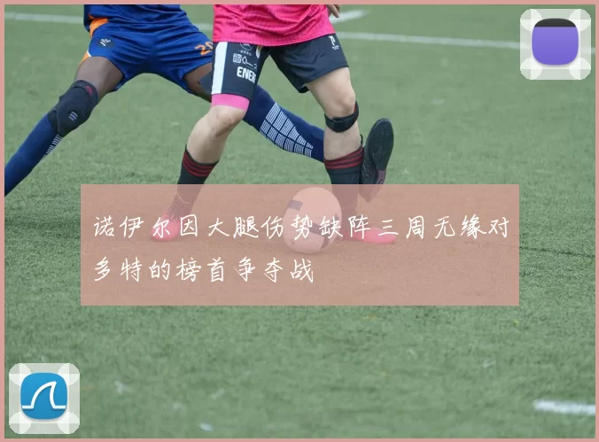 诺伊尔因大腿伤势缺阵三周无缘对多特的榜首争夺战